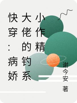 《快穿:病娇大佬的钓系小作精》谢今安小说最新章节_宋西,宋先生完整版在线免费阅读