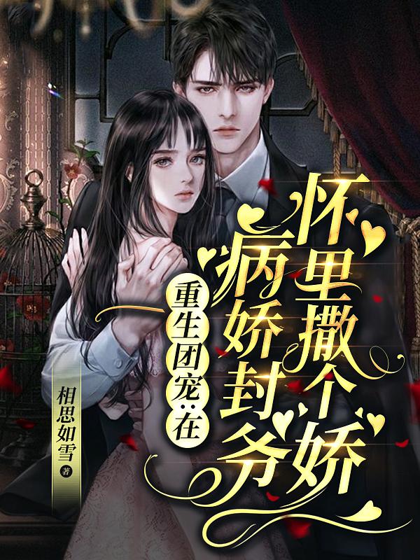 完整版《重生团宠：在病娇封爷怀里撒个娇》白婉清,白亦清txt下载