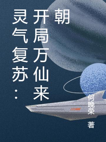 《灵气复苏：开局万仙来朝》何晚荣小说最新章节_老祖宗,王秀全本在线免费阅读