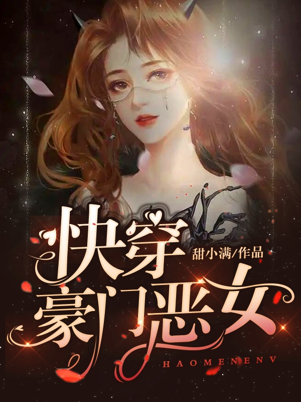 快穿：豪门恶女(华笙甜小满)全文在线阅读_快穿：豪门恶女全章节免费阅读