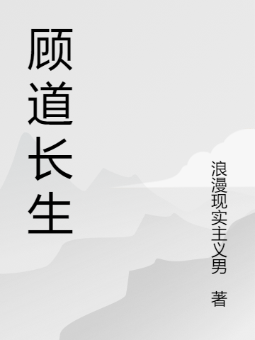 (顾道长生)顾长生浪漫现实主义男最新热门小说_(顾道长生)最新热门小说