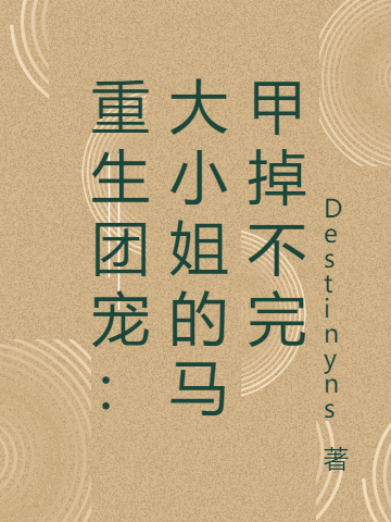 (佐辰Destinyns)重生团宠：大小姐的马甲掉不完_《重生团宠：大小姐的马甲掉不完》全集免费阅读