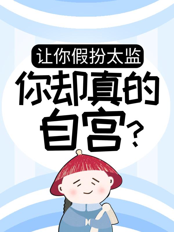 【完整版】让你假扮太监，你却真的自宫？李易李子精彩阅读_李易李子小说在线分享