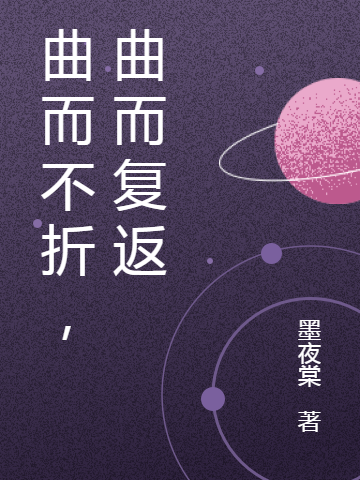 墨海玫星墨夜棠《曲而不折，曲而复返》_曲而不折，曲而复返完整版免费阅读