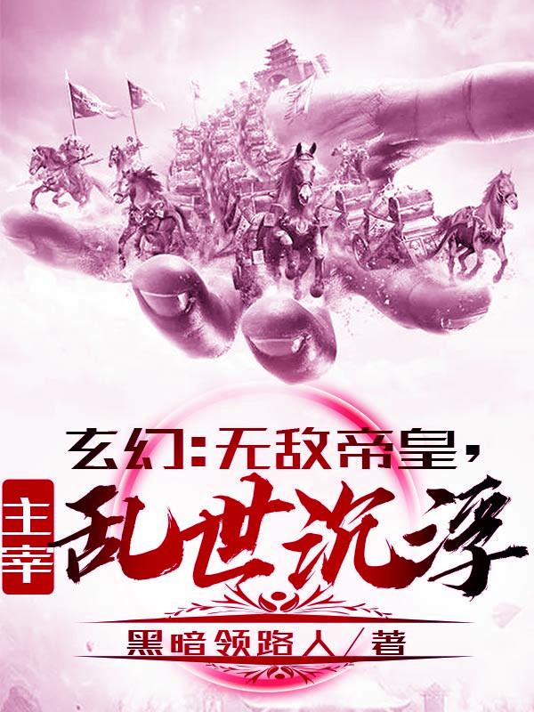 玄幻：无敌帝皇，主宰乱世沉浮武欣倩武玥芸全文免费阅读无弹窗大结局_(玄幻：无敌帝皇，主宰乱世沉浮)玄幻：无敌帝皇，主宰乱世沉浮最新章节列表笔趣阁（玄幻：无敌帝皇，主宰乱世沉浮）