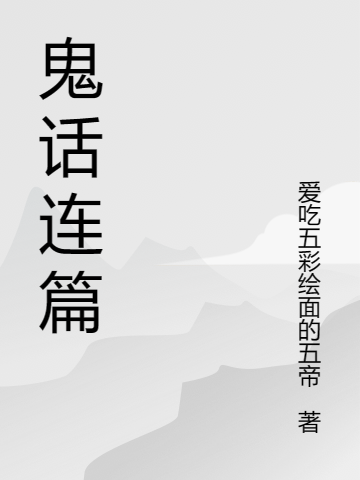 鬼话连篇（鬼话连篇）全文免费阅读无弹窗大结局_ （鬼话连篇）鬼话连篇最新章节列表